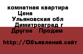 1 комнатная квартира › Цена ­ 1 150 000 - Ульяновская обл., Димитровград г. Другое » Продам   